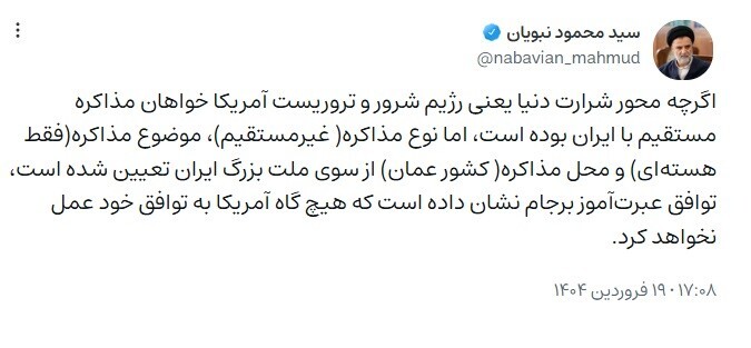 حمایت غیرمنتظره نبویان، نماینده مخالف برجام، از مذاکرات عمان: اگرچه آمریکا خواهان مذاکره بوده، اما نوع (غیرمستقیم)، موضوع (فقط هسته‌ای) و محل آن (عمان)، از سوی ایران تعيين شده
