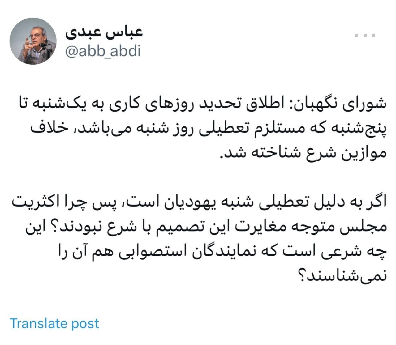 عباس عبدی: اگر به دلیل تعطیلی شنبه یهودیان است، پس چرا اکثریت مجلس متوجه مغایرت این تصمیم با شرع نبودند؟ این چه شرعی است که نمایندگان استصوابی هم آن را نمی‌شناسند؟
